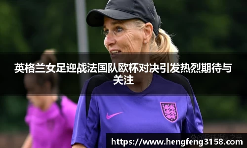 英格兰女足迎战法国队欧杯对决引发热烈期待与关注
