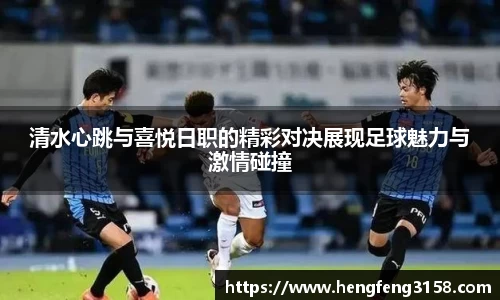 清水心跳与喜悦日职的精彩对决展现足球魅力与激情碰撞