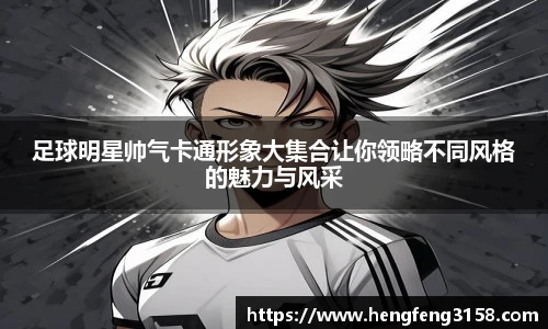 足球明星帅气卡通形象大集合让你领略不同风格的魅力与风采