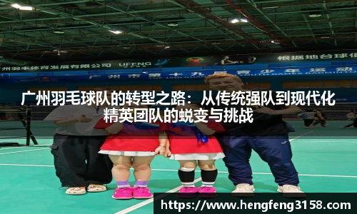 广州羽毛球队的转型之路：从传统强队到现代化精英团队的蜕变与挑战